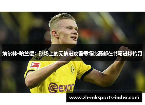 埃尔林·哈兰德：球场上的无情进攻者每场比赛都在书写进球传奇