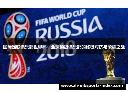 国际足联俱乐部世界杯：全球顶级俱乐部的终极对抗与荣耀之战