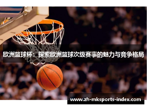 欧洲篮球杯：探索欧洲篮球次级赛事的魅力与竞争格局