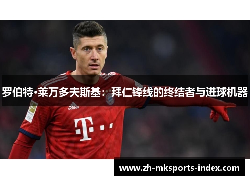 罗伯特·莱万多夫斯基：拜仁锋线的终结者与进球机器