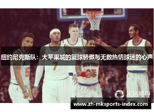 纽约尼克斯队:大苹果城的篮球骄傲与无数热情球迷的心声 纽约尼克斯队:大苹果城的篮球骄傲与无数热情球迷的心声