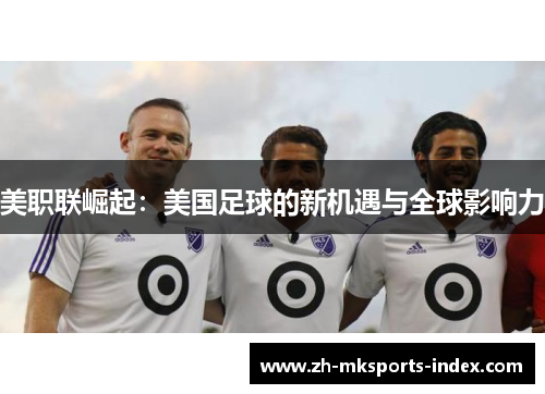 美职联崛起：美国足球的新机遇与全球影响力