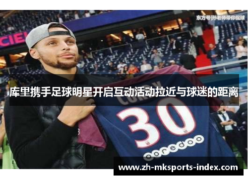 库里携手足球明星开启互动活动拉近与球迷的距离