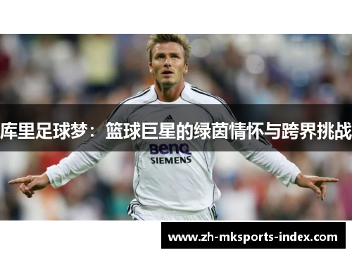 库里足球梦：篮球巨星的绿茵情怀与跨界挑战