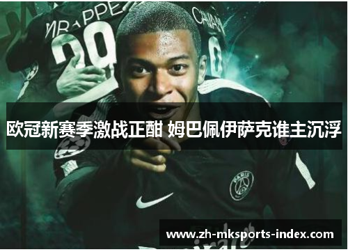 欧冠新赛季激战正酣 姆巴佩伊萨克谁主沉浮 欧冠新赛季激战正酣 姆巴佩伊萨克谁主沉浮