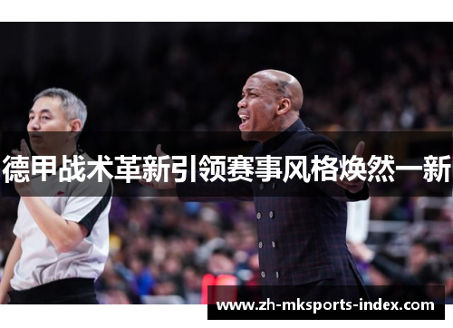 德甲战术革新引领赛事风格焕然一新 德甲战术革新引领赛事风格焕然一新