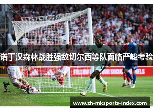 诺丁汉森林战胜强敌切尔西等队面临严峻考验