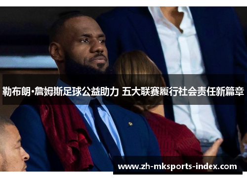 勒布朗·詹姆斯足球公益助力 五大联赛履行社会责任新篇章