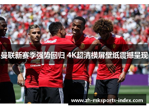 曼联新赛季强势回归 4K超清横屏壁纸震撼呈现
