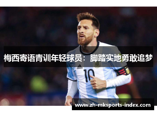 梅西寄语青训年轻球员：脚踏实地勇敢追梦
