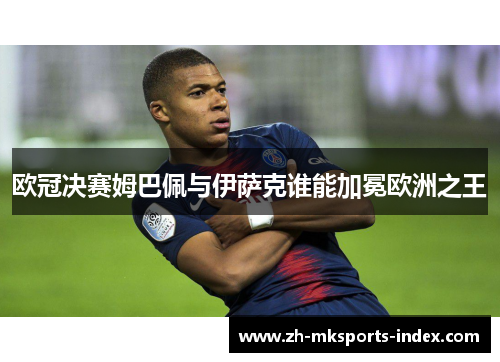 欧冠决赛姆巴佩与伊萨克谁能加冕欧洲之王