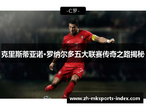 克里斯蒂亚诺·罗纳尔多五大联赛传奇之路揭秘 克里斯蒂亚诺·罗纳尔多五大联赛传奇之路揭秘